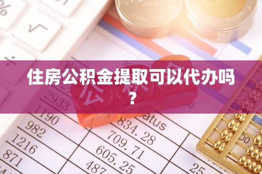 罗江住房公积金提取可以代办吗？