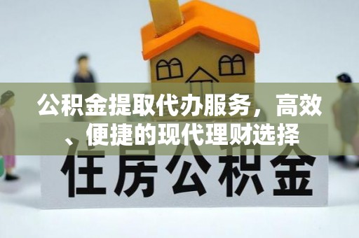 罗江公积金提取代办服务，高效、便捷的现代理财选择