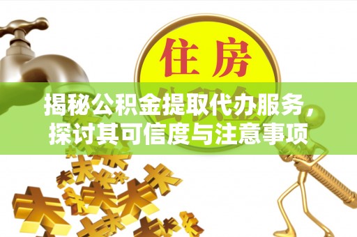 罗江揭秘公积金提取代办服务，探讨其可信度与注意事项