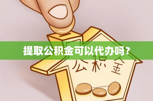 罗江提取公积金可以代办吗？