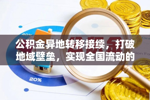 罗江公积金异地转移接续，打破地域壁垒，实现全国流动的便捷之道