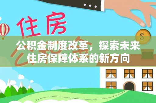 罗江公积金制度改革，探索未来住房保障体系的新方向