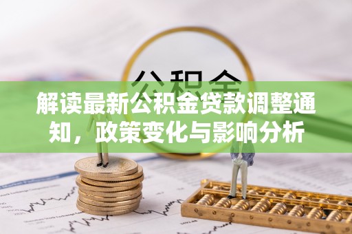 罗江解读最新公积金贷款调整通知，政策变化与影响分析