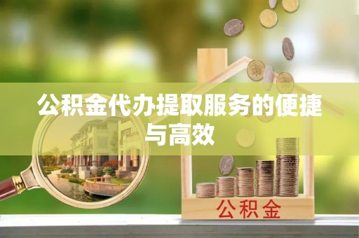 罗江公积金代办提取服务的便捷与高效