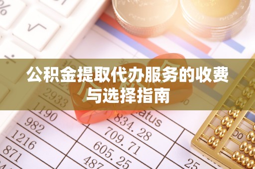 罗江公积金提取代办服务的收费与选择指南
