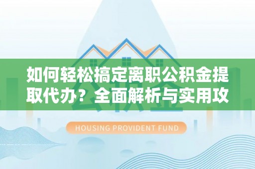 罗江如何轻松搞定离职公积金提取代办？全面解析与实用攻略