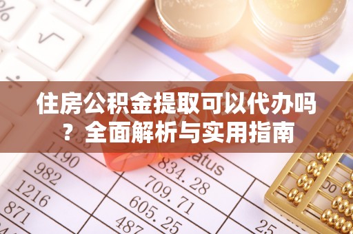 罗江住房公积金提取可以代办吗？全面解析与实用指南