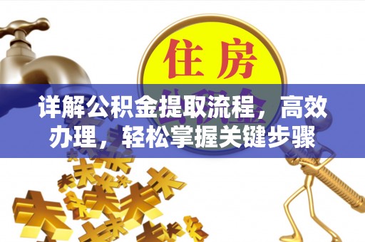 罗江详解公积金提取流程，高效办理，轻松掌握关键步骤