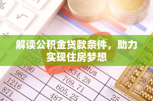 罗江解读公积金贷款条件，助力实现住房梦想