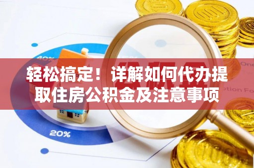 罗江轻松搞定！详解如何代办提取住房公积金及注意事项