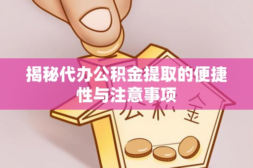 罗江揭秘代办公积金提取的便捷性与注意事项