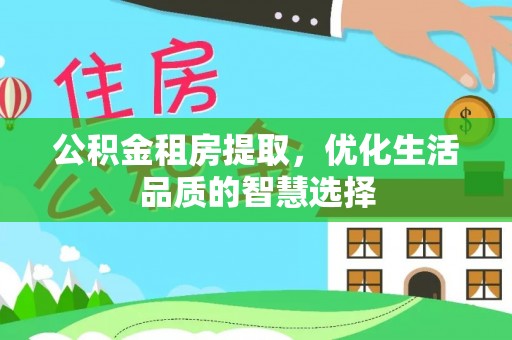 罗江公积金租房提取，优化生活品质的智慧选择