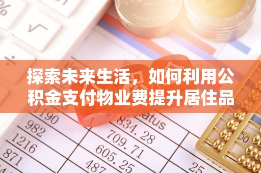 罗江探索未来生活，如何利用公积金支付物业费提升居住品质