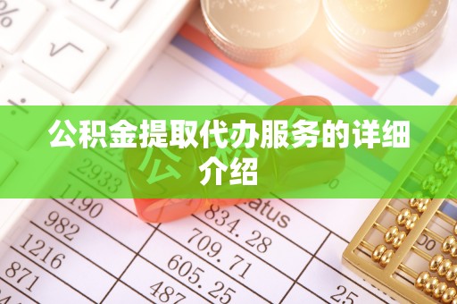 罗江公积金提取代办服务的详细介绍