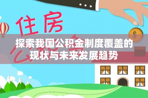 罗江探索我国公积金制度覆盖的现状与未来发展趋势
