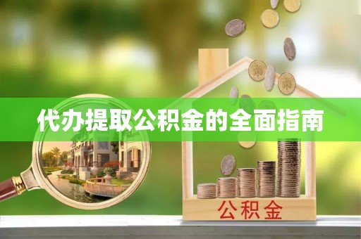 罗江代办提取公积金的全面指南
