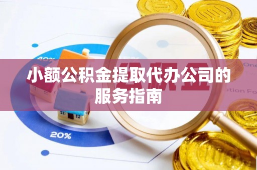 罗江小额公积金提取代办公司的服务指南