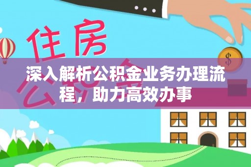 罗江深入解析公积金业务办理流程，助力高效办事