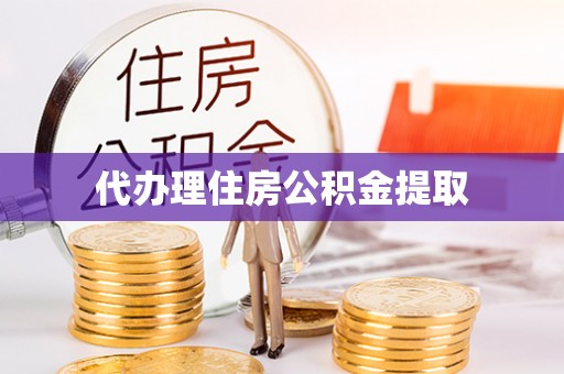 罗江代办理住房公积金提取