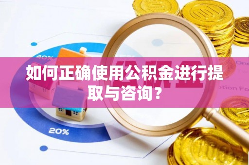 罗江如何正确使用公积金进行提取与咨询？
