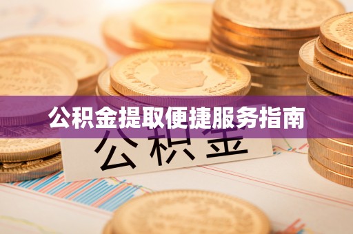 罗江公积金提取便捷服务指南