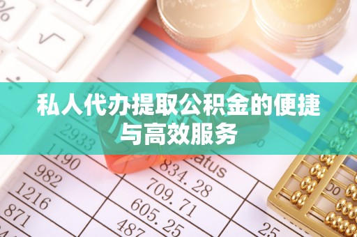 罗江私人代办提取公积金的便捷与高效服务