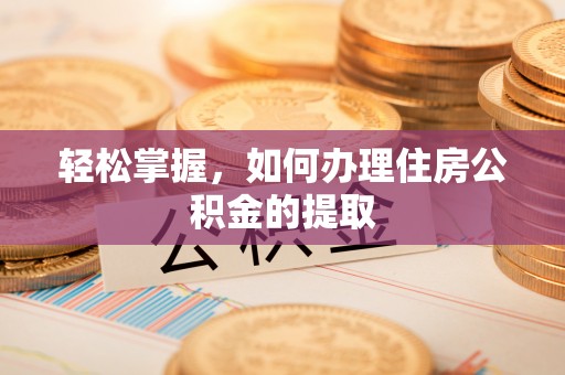 罗江轻松掌握，如何办理住房公积金的提取