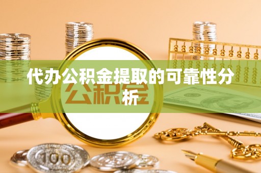 罗江代办公积金提取的可靠性分析