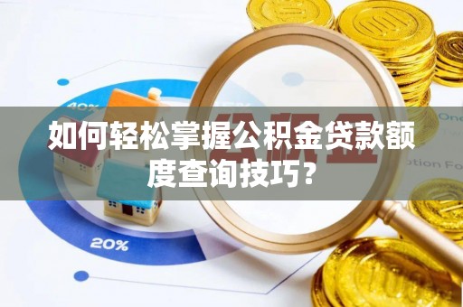 罗江如何轻松掌握公积金贷款额度查询技巧？