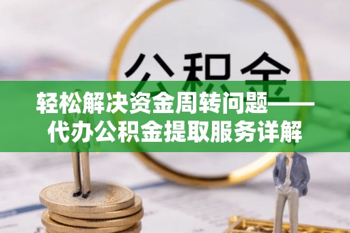 罗江轻松解决资金周转问题——代办公积金提取服务详解