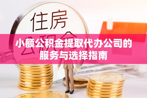 罗江小额公积金提取代办公司的服务与选择指南