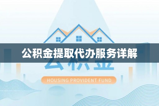 罗江公积金提取代办服务详解
