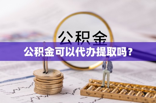 罗江公积金可以代办提取吗？