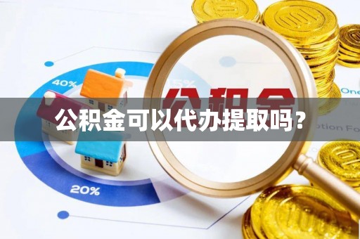 罗江公积金可以代办提取吗？