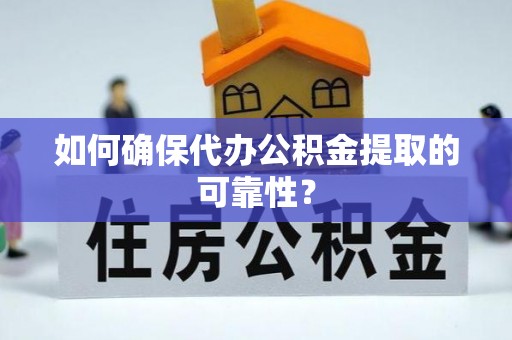 罗江如何确保代办公积金提取的可靠性？