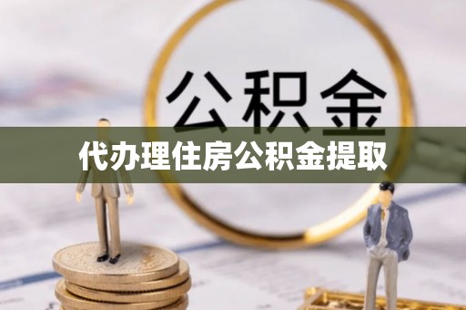 罗江代办理住房公积金提取