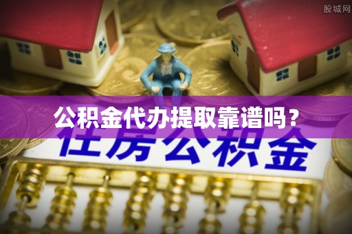 罗江公积金代办提取靠谱吗？