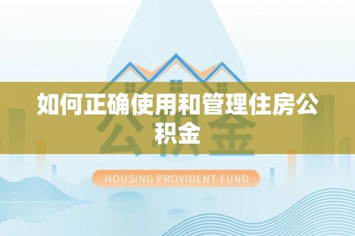罗江如何正确使用和管理住房公积金