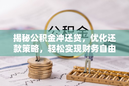 罗江揭秘公积金冲还贷，优化还款策略，轻松实现财务自由